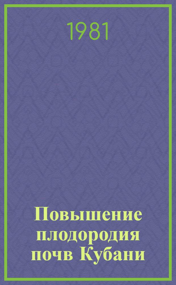 Повышение плодородия почв Кубани : Некоторые вопр. физики почв Краснодар. края в связи с их с.-х. использ
