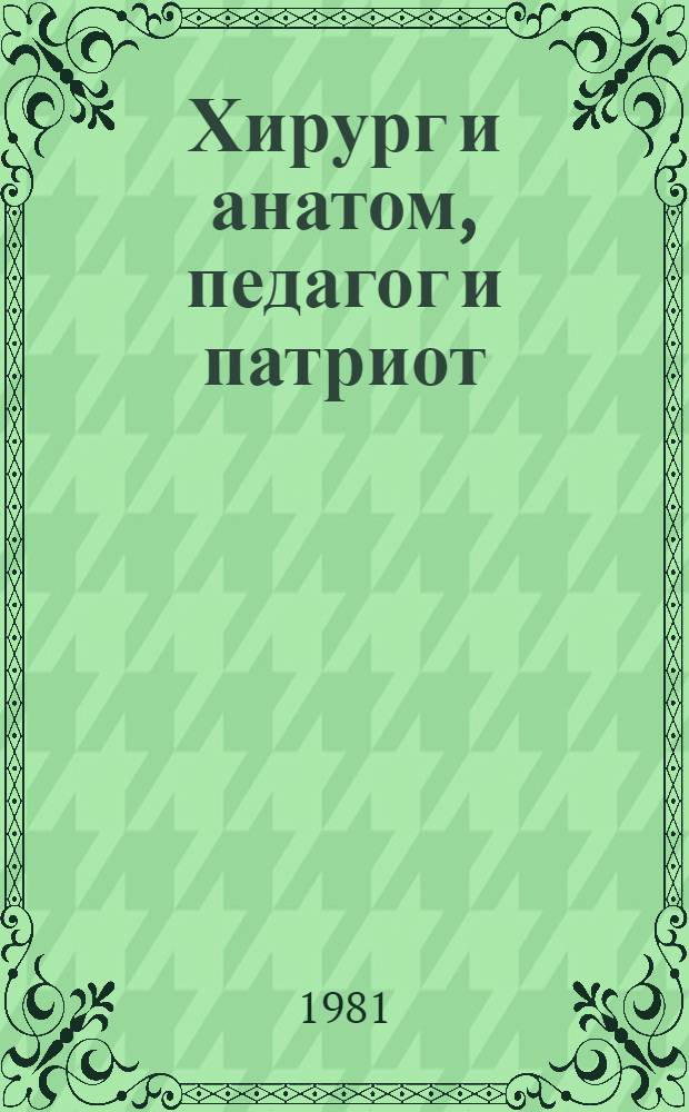 Хирург и анатом, педагог и патриот : (Н.И. Пирогов)