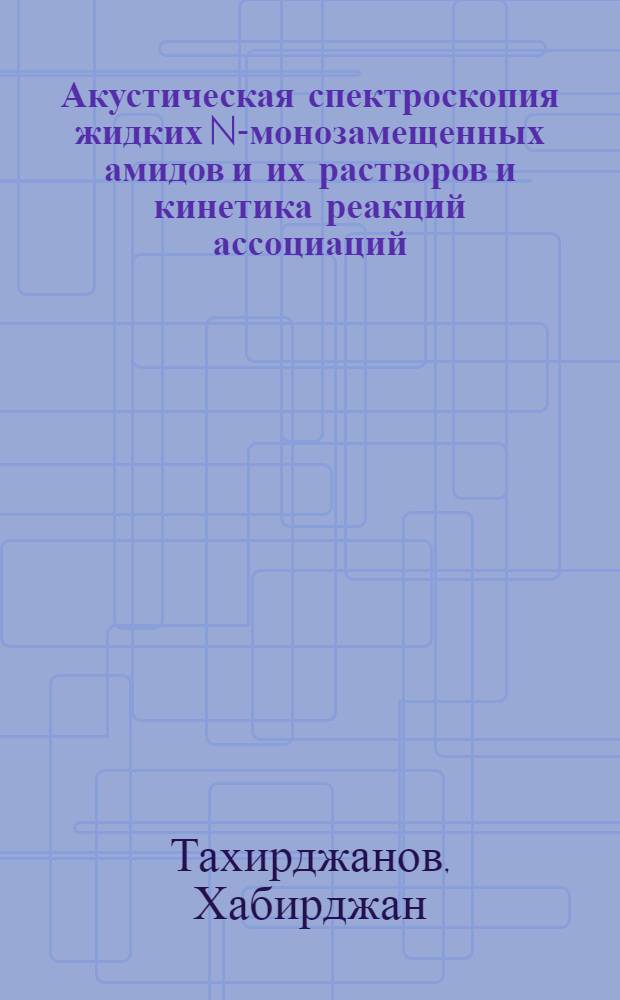 Акустическая спектроскопия жидких N-монозамещенных амидов и их растворов и кинетика реакций ассоциаций : Автореф. дис. на соиск. учен. степ. канд. физ.-мат. наук : (01.04.15)