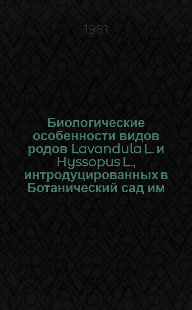 Биологические особенности видов родов Lavandula L. и Hyssopus L., интродуцированных в Ботанический сад им. Н.Ф. Русанова АН УзССР г. Ташкента : Автореф. дис. на соиск. учен. степ. канд. биол. наук : (03.00.05)