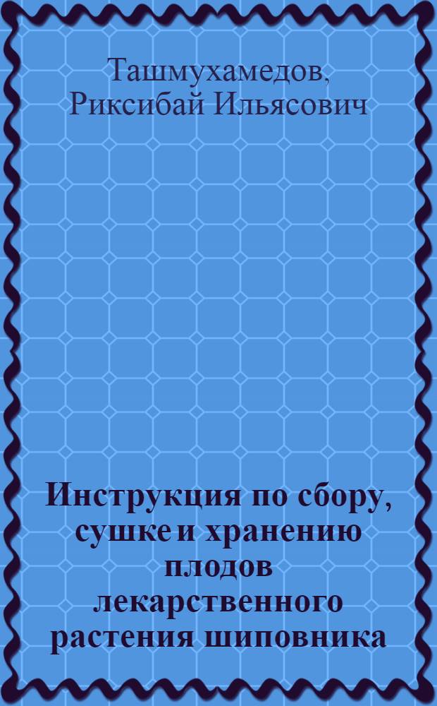 Инструкция по сбору, сушке и хранению плодов лекарственного растения шиповника (Rosa L.)