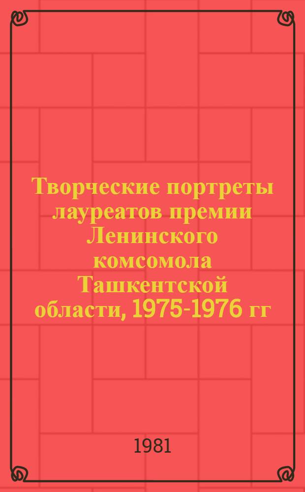 Творческие портреты лауреатов премии Ленинского комсомола Ташкентской области, 1975-1976 гг. : Информ. бюл