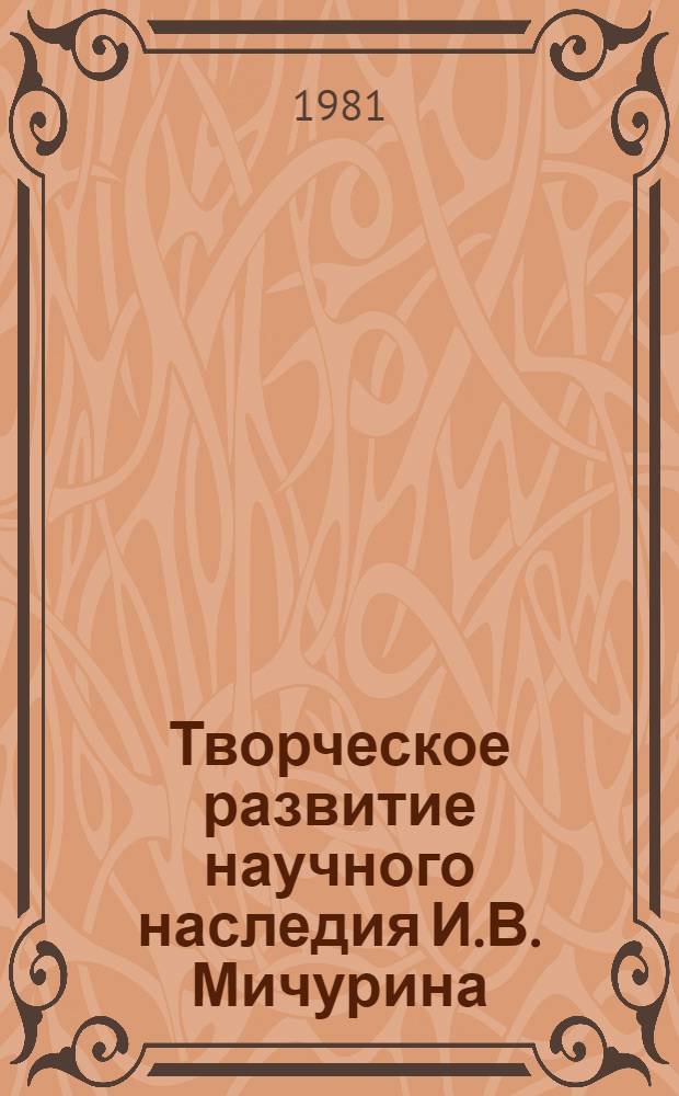 Творческое развитие научного наследия И.В. Мичурина : Материалы Всесоюз. науч.-практ. конф., посвящ. 125-летию со дня рождения И.В. Мичурина