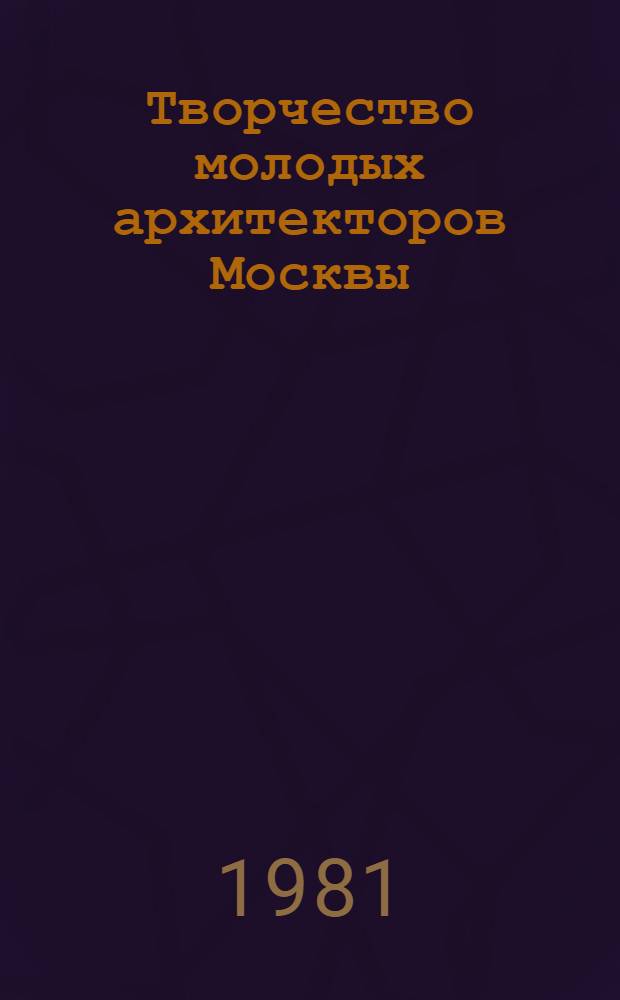 Творчество молодых архитекторов Москвы : Сборник