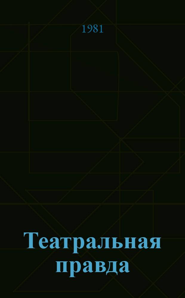 Театральная правда : Сб. статей : Посвящается 80-летию со дня рождения и 60-летию творч. деятельности П.А. Маркова