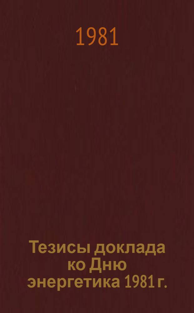 Тезисы доклада ко Дню энергетика 1981 г. : (Для руководителей предприятий и орг. отрасли)