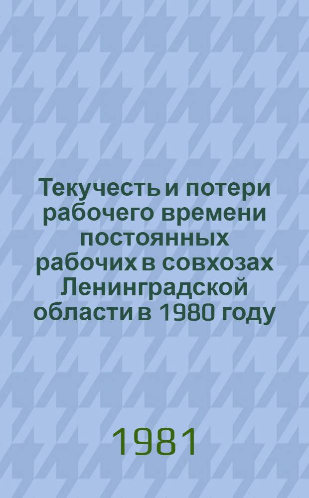 Текучесть и потери рабочего времени постоянных рабочих в совхозах Ленинградской области в 1980 году : Стат. сб