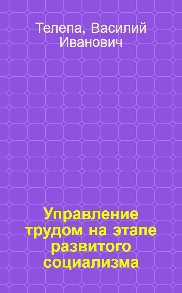 Управление трудом на этапе развитого социализма : Учеб. пособие