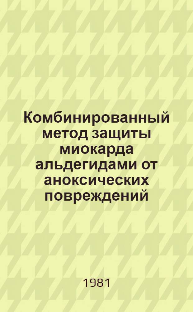 Комбинированный метод защиты миокарда альдегидами от аноксических повреждений : (Эксперим. исслед.) : Автореф. дис. на соиск. учен. степ. канд. мед. наук : (14.00.27)
