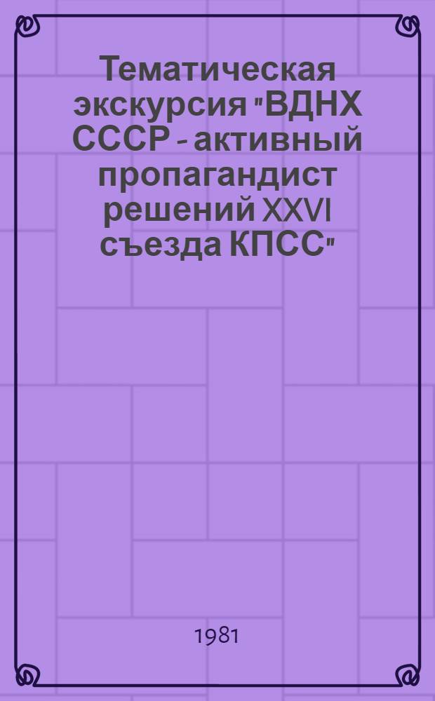 Тематическая экскурсия "ВДНХ СССР - активный пропагандист решений XXVI съезда КПСС"