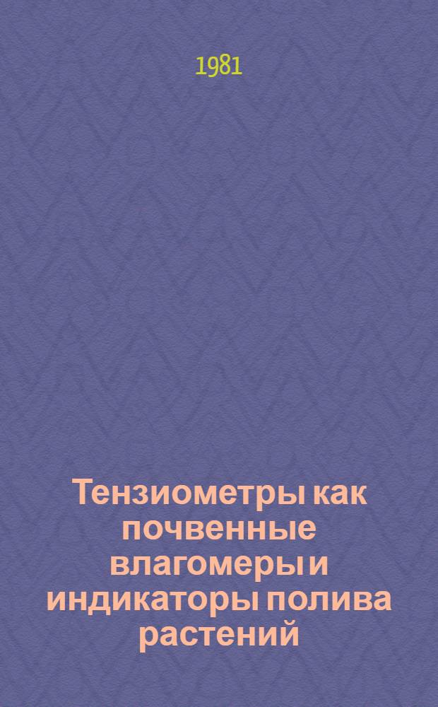 Тензиометры как почвенные влагомеры и индикаторы полива растений : Метод. рекомендации