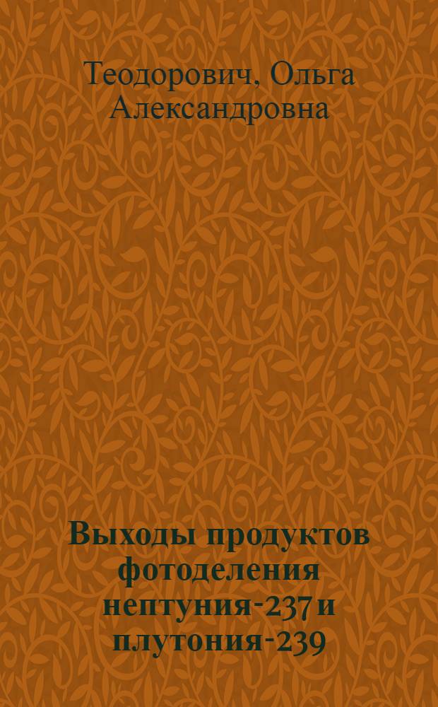 Выходы продуктов фотоделения нептуния-237 и плутония-239 : Автореф. дис. на соиск. учен. степ. канд. хим. наук : (02.00.14)