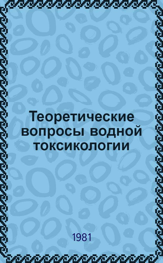 Теоретические вопросы водной токсикологии = Theoretical aspects of aquatic toxicology : Материалы 3 сов.-амер. симпоз. "Теорет. вопр. вод. токсикологии", 2-6 июня 1979 г., Борок, СССР