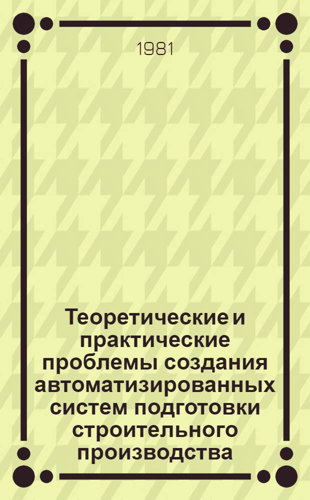 Теоретические и практические проблемы создания автоматизированных систем подготовки строительного производства : Сб. статей
