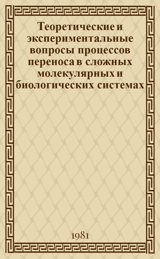 Теоретические и экспериментальные вопросы процессов переноса в сложных молекулярных и биологических системах : Тез. докл. совещ., 26-29 окт. 1981 г