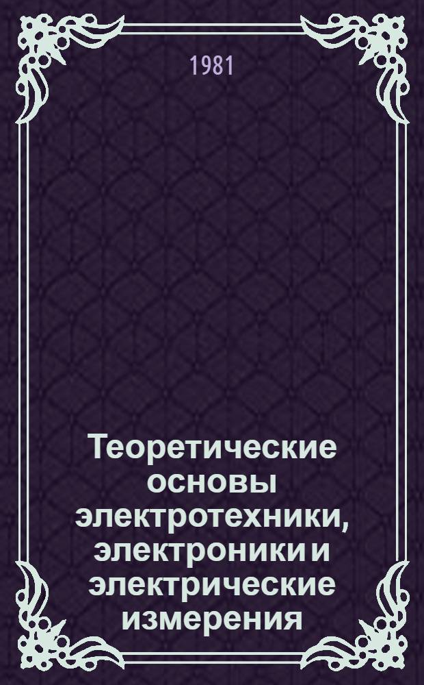 Теоретические основы электротехники, электроники и электрические измерения : Программа, метод. указания и контрол. задания для учащихся-заочников сред. с.-х. учеб. заведений по спец. "Механизация и электрификация животноводства"