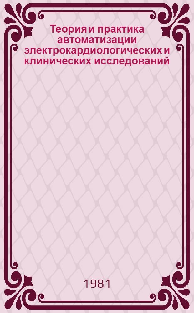 Теория и практика автоматизации электрокардиологических и клинических исследований : Материалы симпоз. специалистов стран-членов СЭВ по теме 2.2.9 комплекс. пробл. "Сердеч.-сосудистые заболевания" (Сент. 1981 г.)