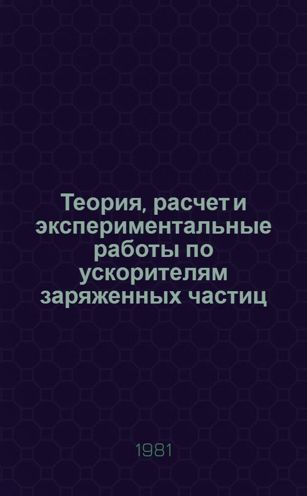 Теория, расчет и экспериментальные работы по ускорителям заряженных частиц : Сб. статей
