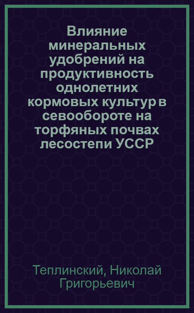 Влияние минеральных удобрений на продуктивность однолетних кормовых культур в севообороте на торфяных почвах лесостепи УССР : Автореф. дис. на соиск. учен. степ. канд. с.-х. наук : (06.01.04)