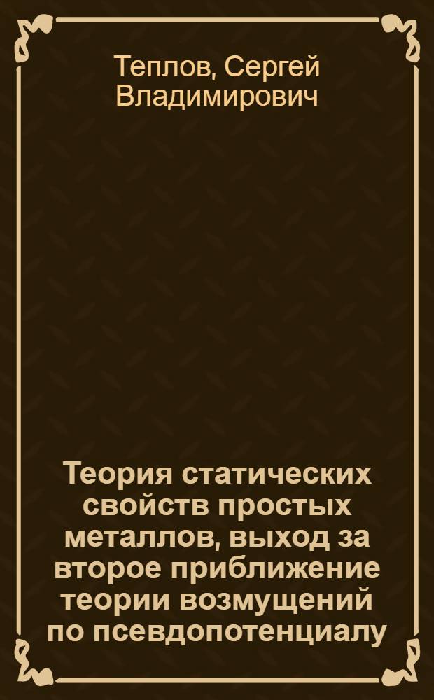 Теория статических свойств простых металлов, выход за второе приближение теории возмущений по псевдопотенциалу : Автореф. дис. на соиск. учен. степ. канд. физ.-мат. наук : (01.04.02)