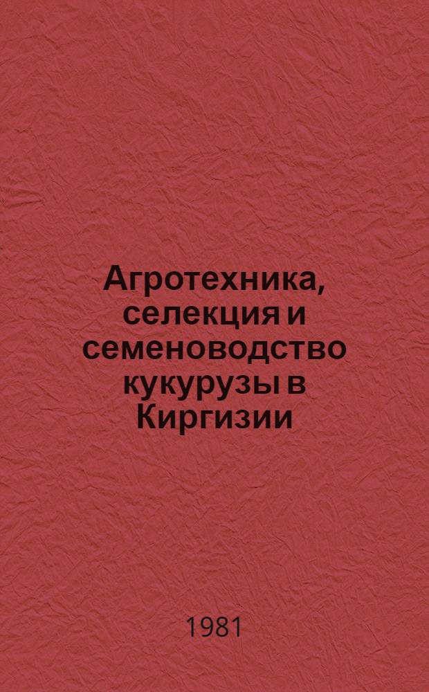 Агротехника, селекция и семеноводство кукурузы в Киргизии