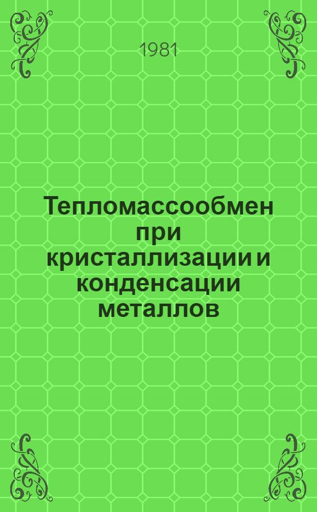 Тепломассообмен при кристаллизации и конденсации металлов = Heat mass transfer during cristallization and condensation of metals : Сб. науч. тр
