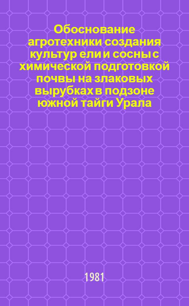 Обоснование агротехники создания культур ели и сосны с химической подготовкой почвы на злаковых вырубках в подзоне южной тайги Урала : Автореф. дис. на соиск. учен. степ. канд. с.-х. наук : (06.03.01)