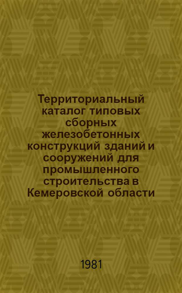 Территориальный каталог типовых сборных железобетонных конструкций зданий и сооружений для промышленного строительства в Кемеровской области : Сб. ТК 80-1 : Одноэтаж. здания, многоэтаж. здания, инж. сооружения : Утв. Госстроем СССР 26.10.81 : Введ. в действие с 01.02.82