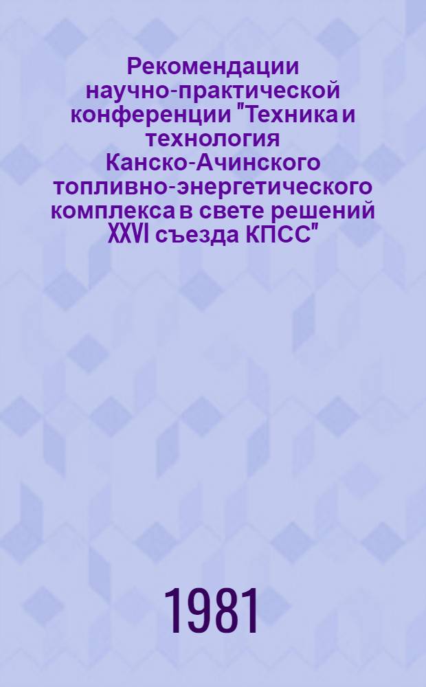 Рекомендации научно-практической конференции "Техника и технология Канско-Ачинского топливно-энергетического комплекса в свете решений XXVI съезда КПСС"
