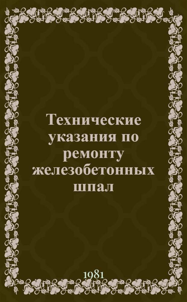 Технические указания по ремонту железобетонных шпал : Утв. Гл. упр. пути МПС (М-ва путей сообщ. СССР) 01.04.80