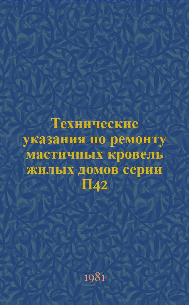 Технические указания по ремонту мастичных кровель жилых домов серии П42/16, П43/16, П44/16 : Шифр НИ-2484