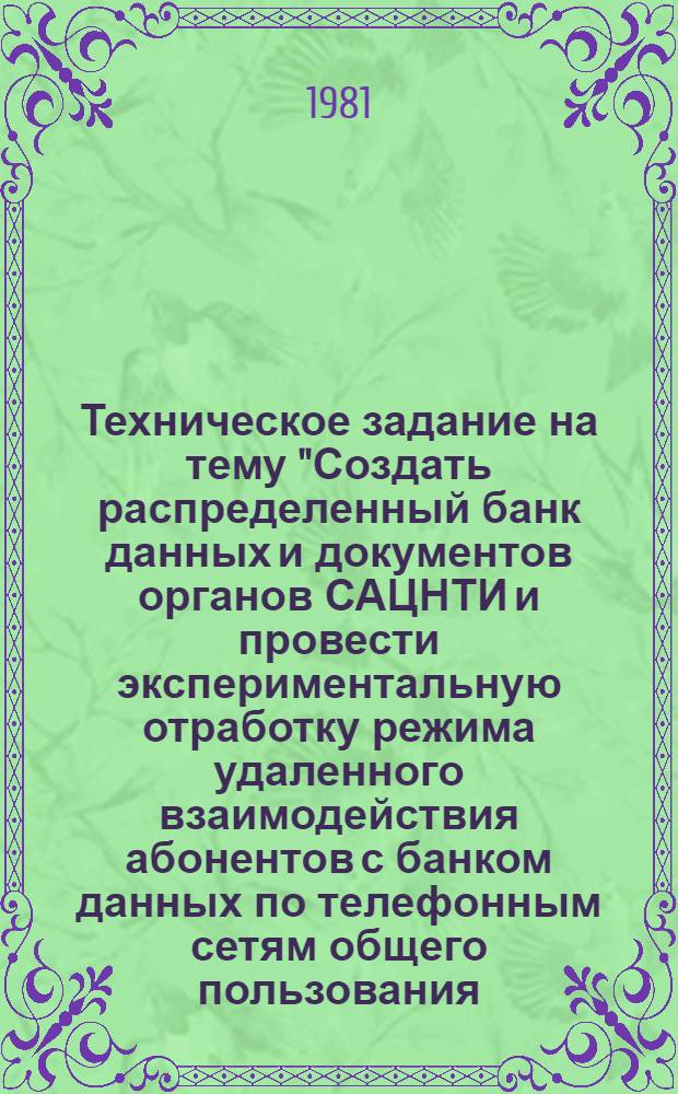 Техническое задание на тему "Создать распределенный банк данных и документов органов САЦНТИ и провести экспериментальную отработку режима удаленного взаимодействия абонентов с банком данных по телефонным сетям общего пользования (Тема 0.80.18.01.03.02)