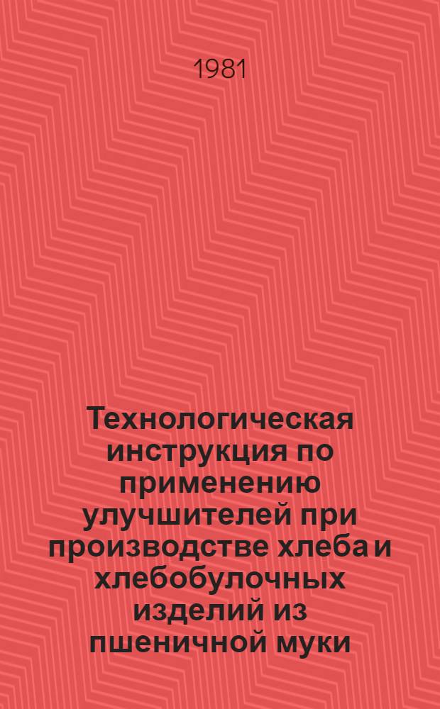 Технологическая инструкция по применению улучшителей при производстве хлеба и хлебобулочных изделий из пшеничной муки : Утв. Минпищепромом СССР 13.03.81 : Срок введ. с 1981 г