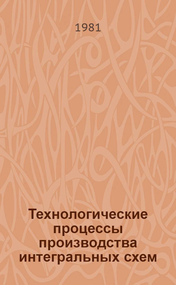 Технологические процессы производства интегральных схем : Тез. докл. респ. конф. "Интенсификация производства, разработка новых технологий, изделий и материалов" (3-5 февр. 1981 г.)