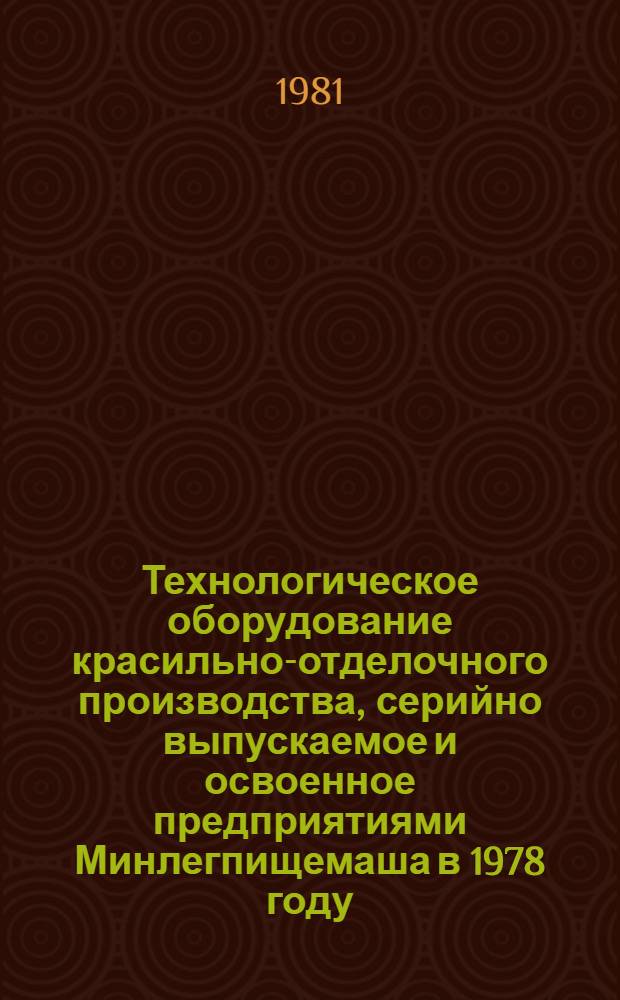 [Технологическое оборудование красильно-отделочного производства, серийно выпускаемое и освоенное предприятиями Минлегпищемаша в 1978 году] : Номенклатур. справочник (каталог) : Доп. на 1981 г