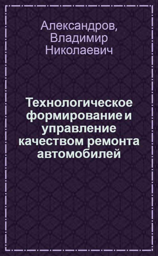Технологическое формирование и управление качеством ремонта автомобилей
