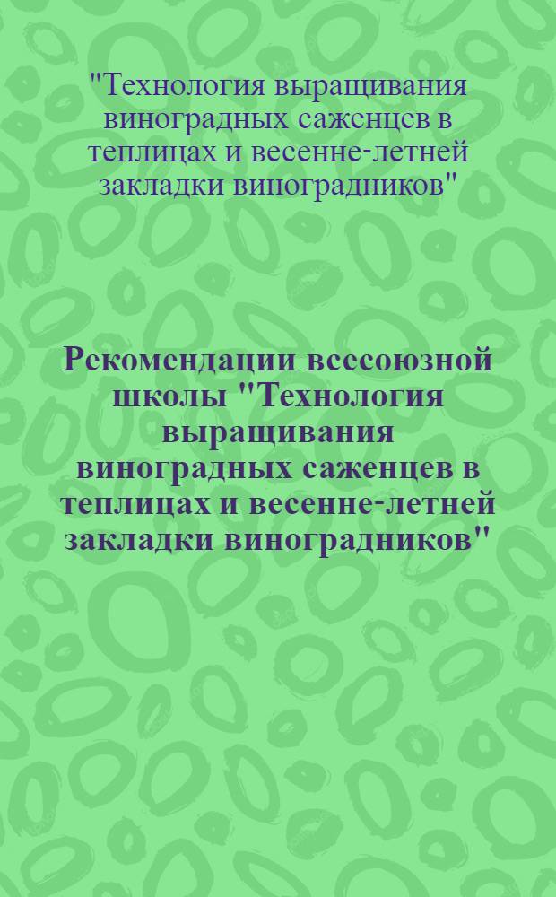 Рекомендации всесоюзной школы "Технология выращивания виноградных саженцев в теплицах и весенне-летней закладки виноградников" (Левокумский винсовхоз Ставропольского края, 12-13 июня 1980 г.)