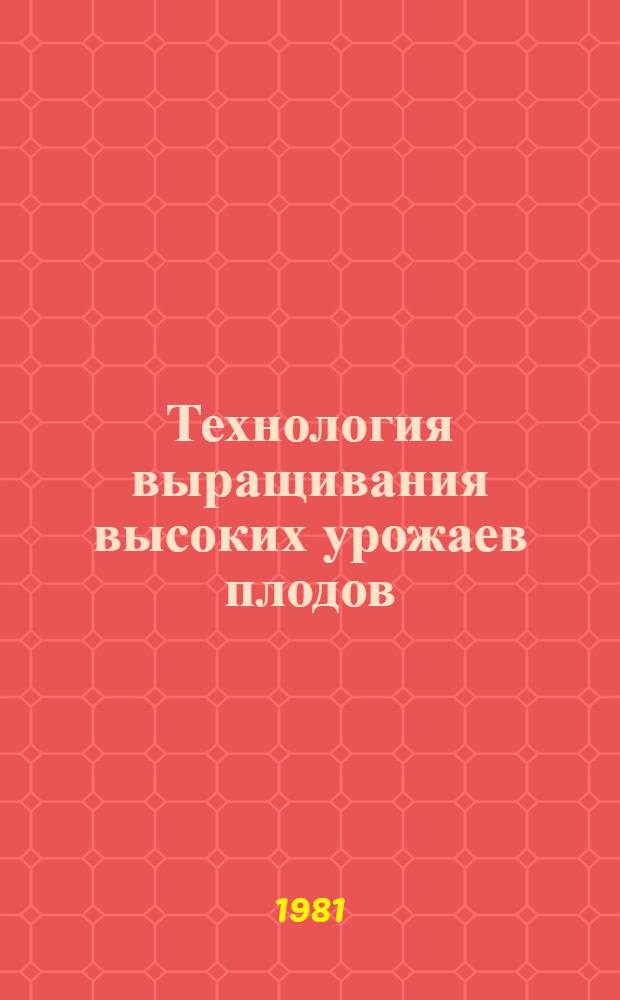 Технология выращивания высоких урожаев плодов : Сб. статей