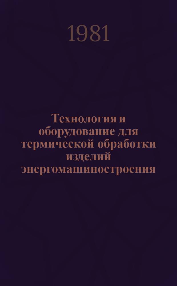 Технология и оборудование для термической обработки изделий энергомашиностроения : Сб. статей
