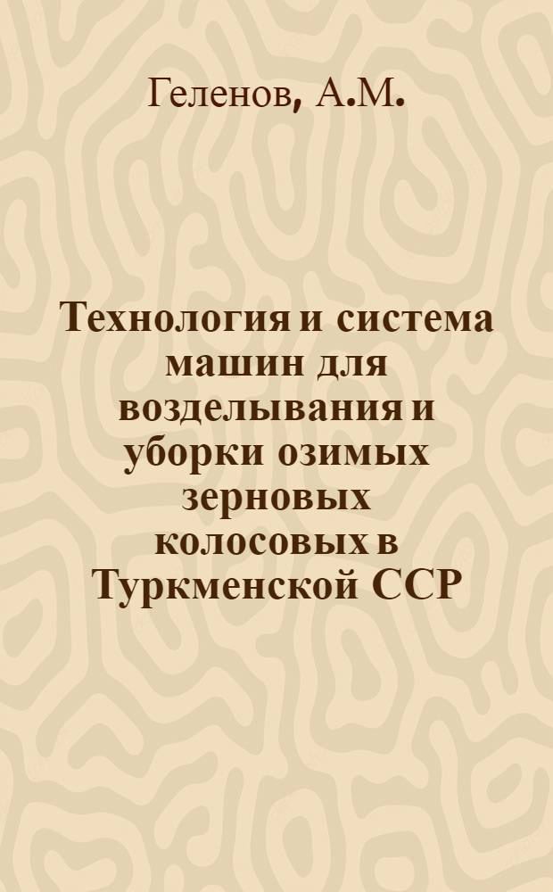 Технология и система машин для возделывания и уборки озимых зерновых колосовых в Туркменской ССР