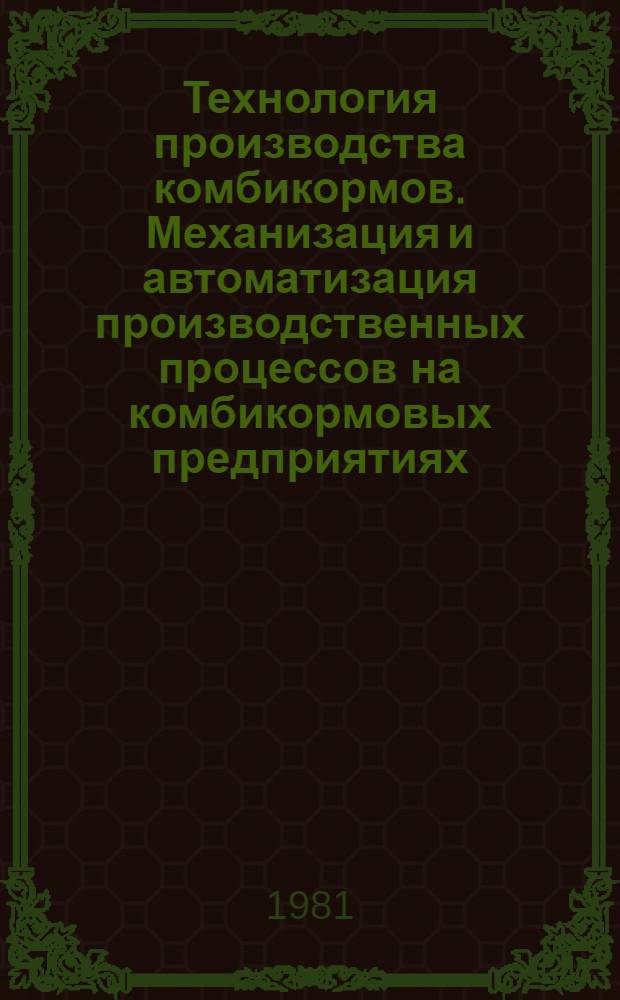 Технология производства комбикормов. Механизация и автоматизация производственных процессов на комбикормовых предприятиях : Сб. статей