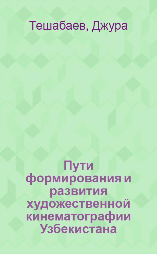 Пути формирования и развития художественной кинематографии Узбекистана : (К проб. традиций и новаторства) : Автореф. дис. на соиск. учен. степ. д. искусствоведения