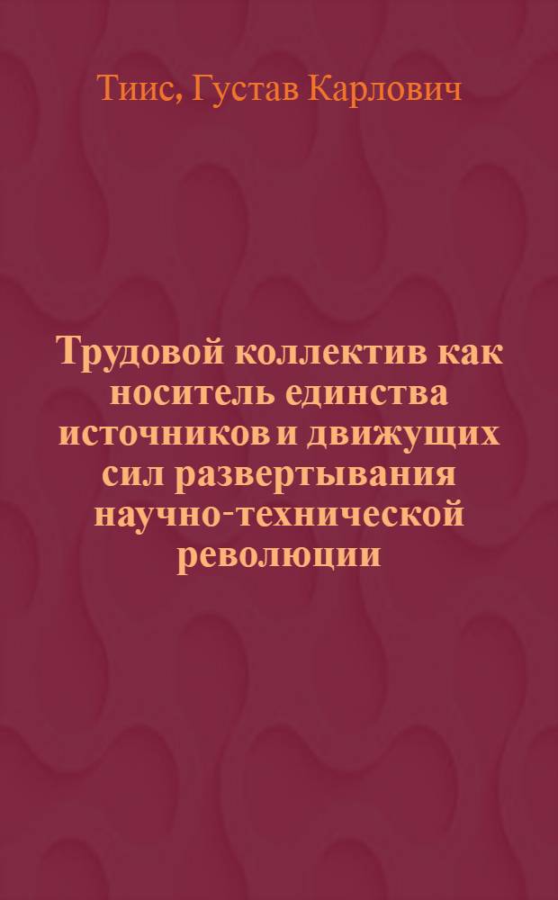 Трудовой коллектив как носитель единства источников и движущих сил развертывания научно-технической революции : Автореф. дис. на соиск. учен. степ. канд. филос. наук : (09.00.01)