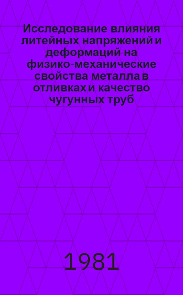 Исследование влияния литейных напряжений и деформаций на физико-механические свойства металла в отливках и качество чугунных труб : Автореф. дис. на соиск. учен. степ. д-ра техн. наук : (05.16.04)