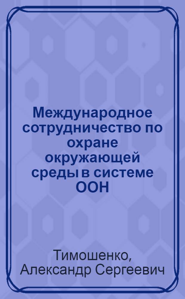 Международное сотрудничество по охране окружающей среды в системе ООН : Орг.-правовые вопр