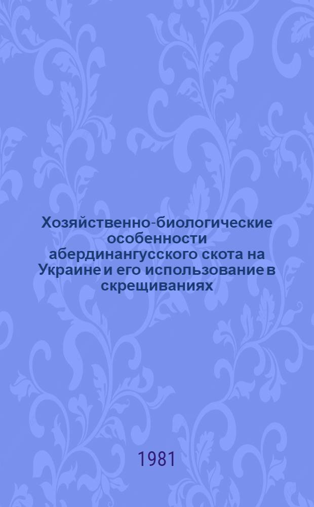 Хозяйственно-биологические особенности абердинангусского скота на Украине и его использование в скрещиваниях : Автореф. дис. на соиск. учен. степ. д-ра с.-х. наук : (06.02.04)