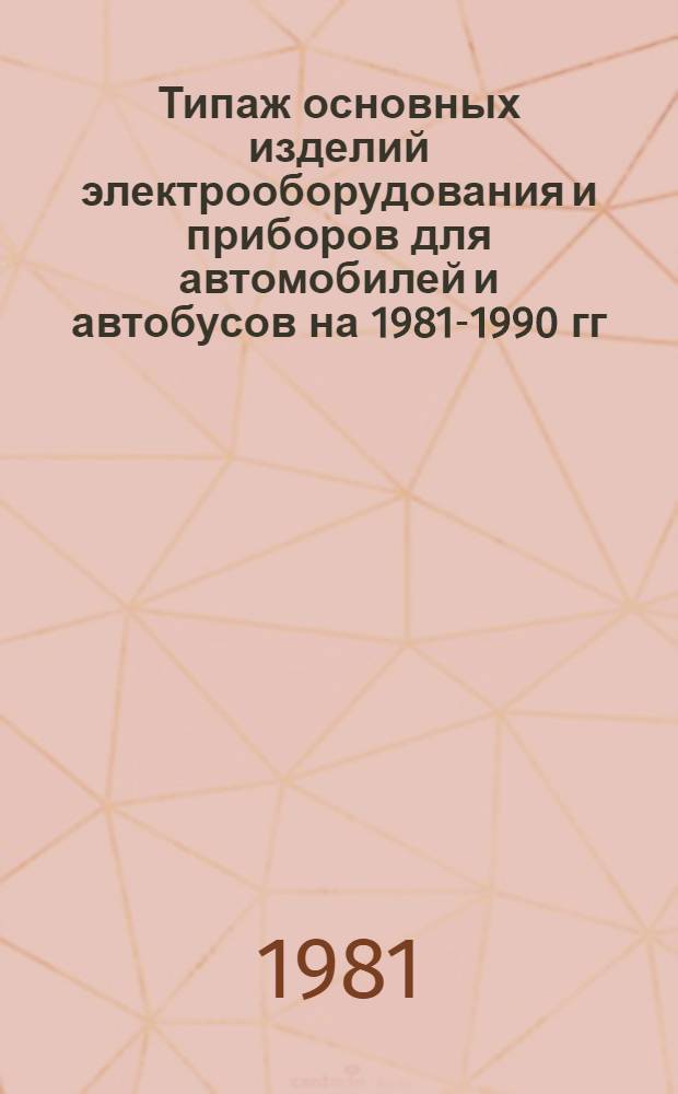 Типаж основных изделий электрооборудования и приборов для автомобилей и автобусов на 1981-1990 гг. : Утв. ВПО "Союзавтоэлектроприбор" 30.06.81