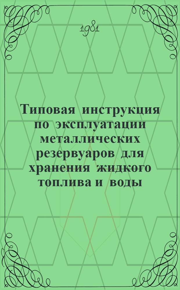 Типовая инструкция по эксплуатации металлических резервуаров для хранения жидкого топлива и воды : Строит. конструкции : Утв. Главтехуправлением М-ва энергетики и электрификации СССР 1.09.81
