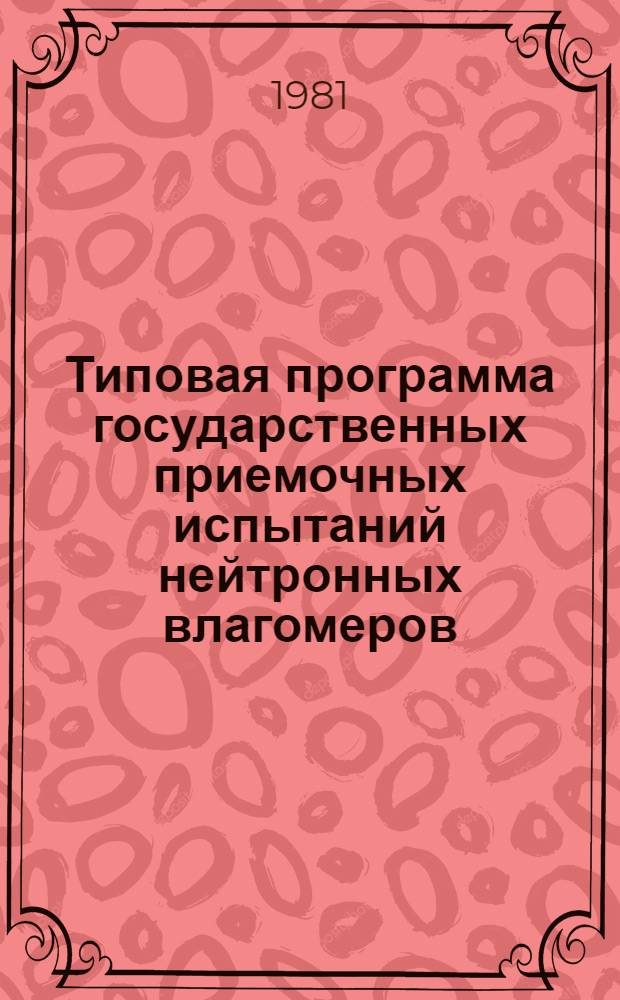 Типовая программа государственных приемочных испытаний нейтронных влагомеров : ТПр 56-80 : Утв. Науч.-техн. советом СФ ВНИИМ (Свердлов. фил. ВНИИ метрологии им. Д.И. Менделеева) 14.11.79
