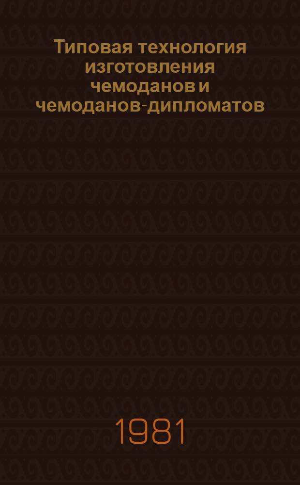 Типовая технология изготовления чемоданов и чемоданов-дипломатов : Утв. М-вом лег. пром-сти СССР 30.09.80